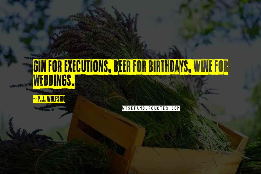 P.J. Wolfson Quotes: Gin for executions, beer for birthdays, wine for weddings.