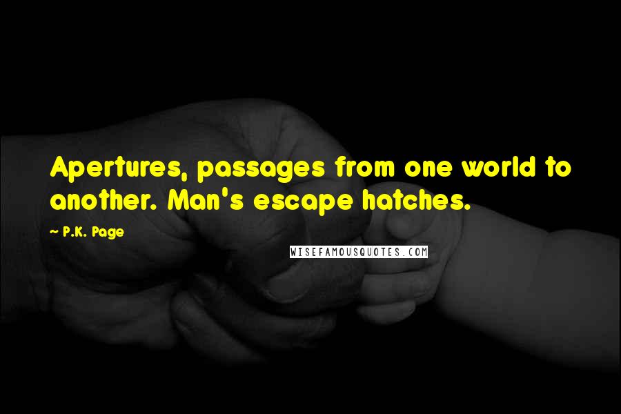 P.K. Page Quotes: Apertures, passages from one world to another. Man's escape hatches.