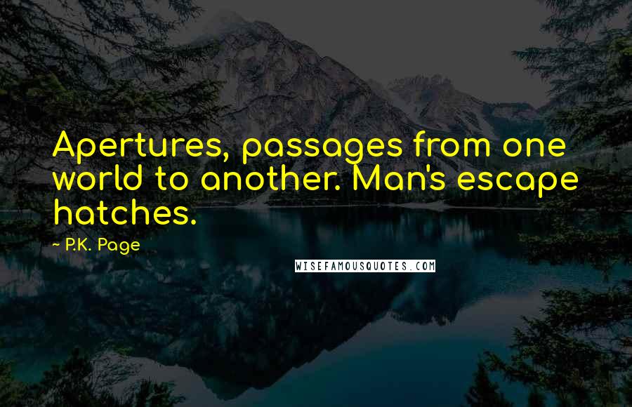 P.K. Page Quotes: Apertures, passages from one world to another. Man's escape hatches.