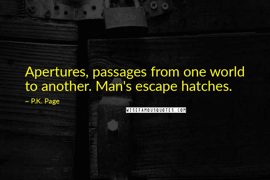 P.K. Page Quotes: Apertures, passages from one world to another. Man's escape hatches.