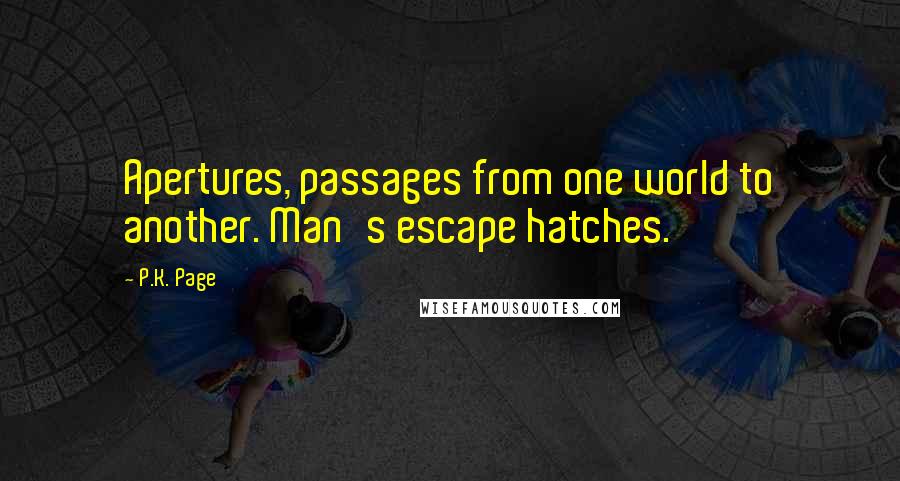 P.K. Page Quotes: Apertures, passages from one world to another. Man's escape hatches.