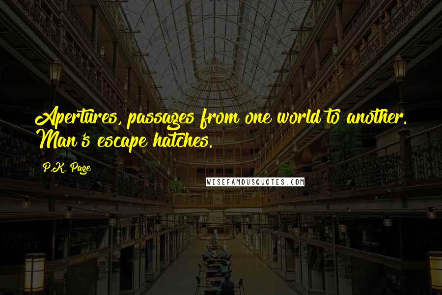 P.K. Page Quotes: Apertures, passages from one world to another. Man's escape hatches.