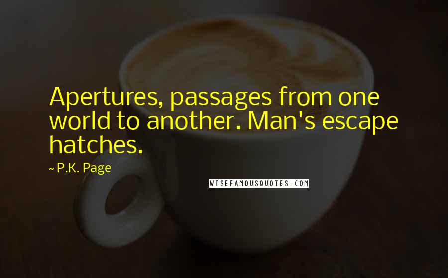 P.K. Page Quotes: Apertures, passages from one world to another. Man's escape hatches.