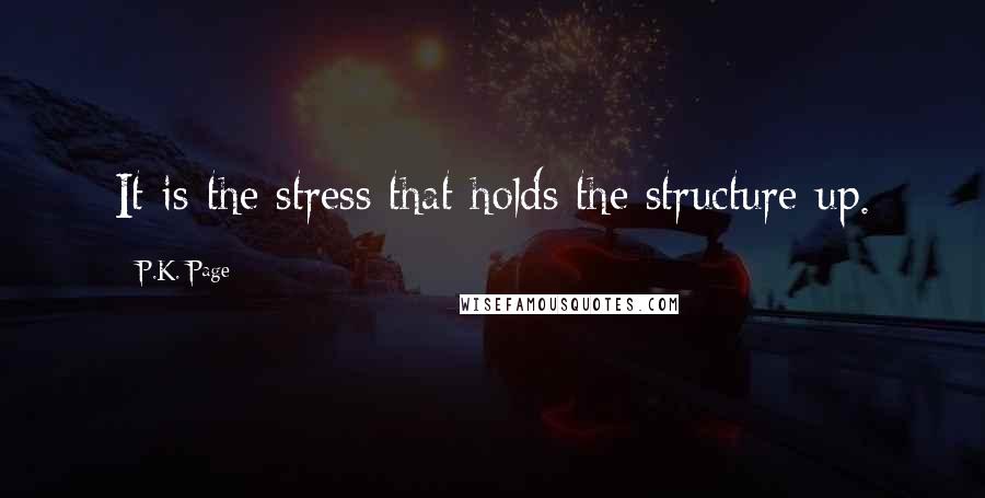 P.K. Page Quotes: It is the stress that holds the structure up.