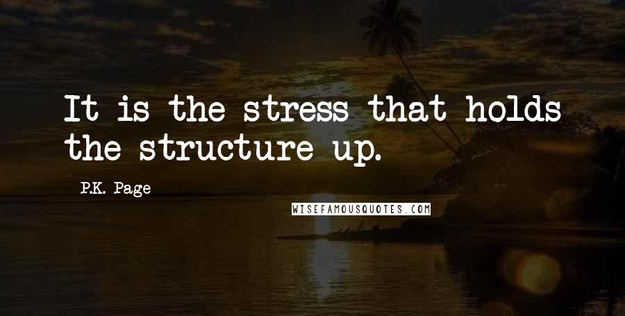 P.K. Page Quotes: It is the stress that holds the structure up.