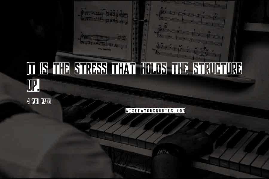 P.K. Page Quotes: It is the stress that holds the structure up.