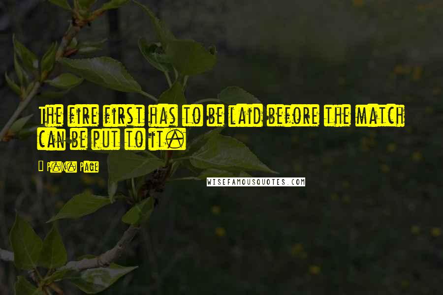 P.K. Page Quotes: The fire first has to be laid before the match can be put to it.