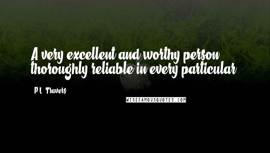 P.L. Travers Quotes: A very excellent and worthy person, thoroughly reliable in every particular.