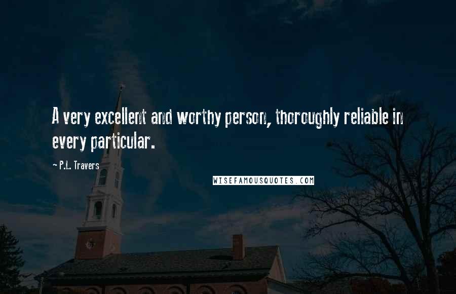 P.L. Travers Quotes: A very excellent and worthy person, thoroughly reliable in every particular.