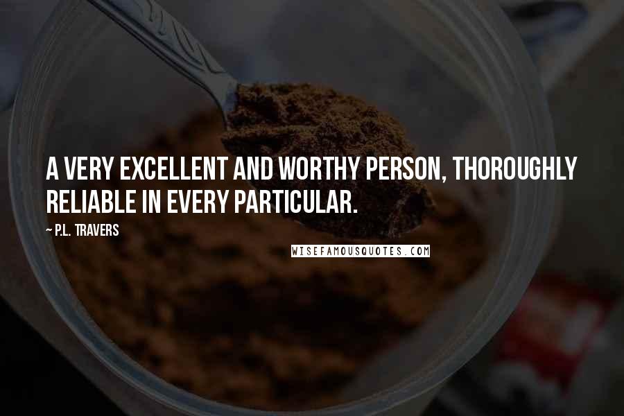 P.L. Travers Quotes: A very excellent and worthy person, thoroughly reliable in every particular.