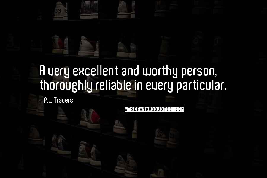 P.L. Travers Quotes: A very excellent and worthy person, thoroughly reliable in every particular.