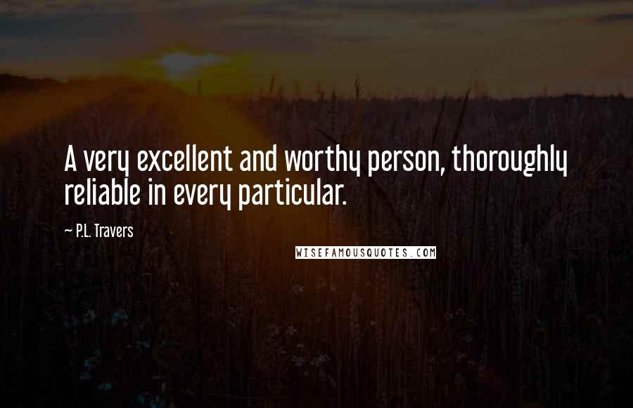 P.L. Travers Quotes: A very excellent and worthy person, thoroughly reliable in every particular.