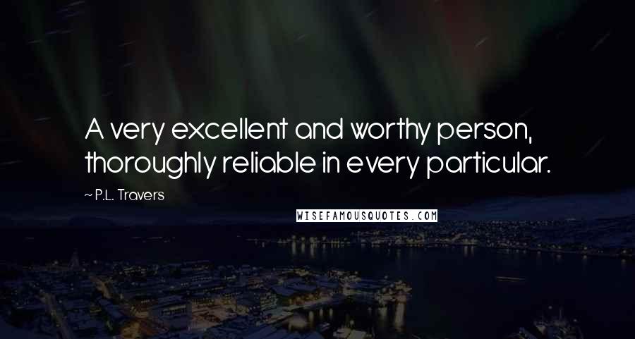 P.L. Travers Quotes: A very excellent and worthy person, thoroughly reliable in every particular.