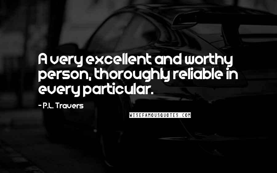 P.L. Travers Quotes: A very excellent and worthy person, thoroughly reliable in every particular.