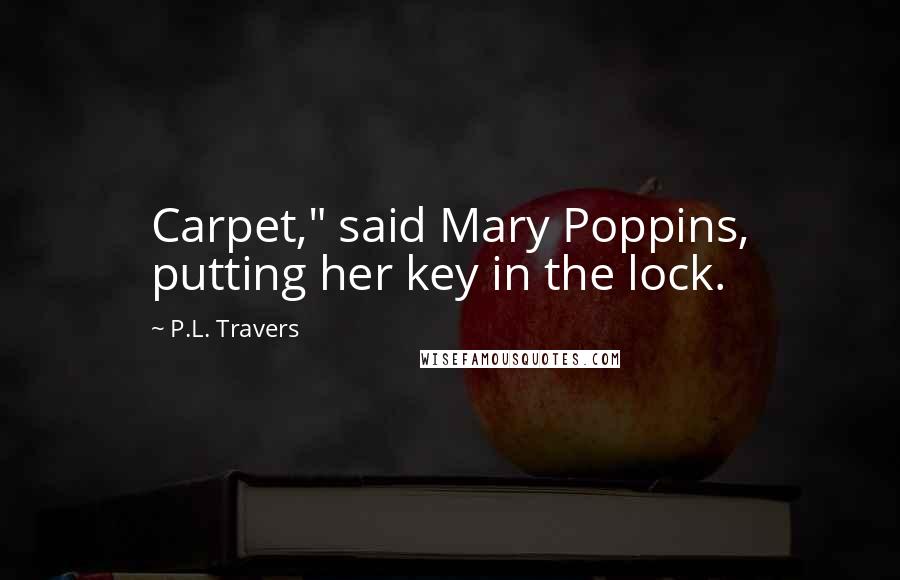 P.L. Travers Quotes: Carpet," said Mary Poppins, putting her key in the lock.