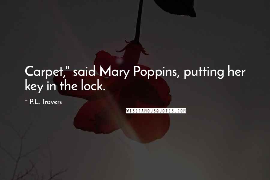 P.L. Travers Quotes: Carpet," said Mary Poppins, putting her key in the lock.