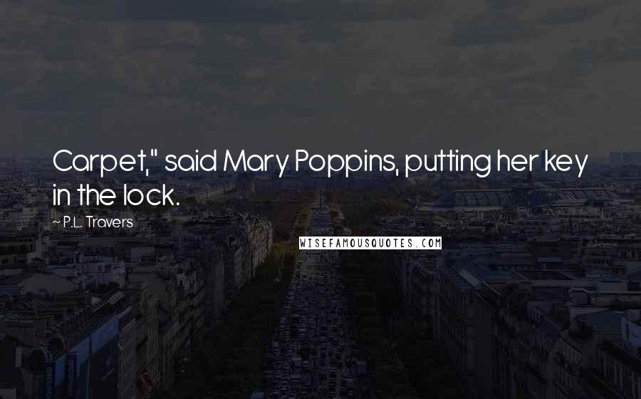 P.L. Travers Quotes: Carpet," said Mary Poppins, putting her key in the lock.