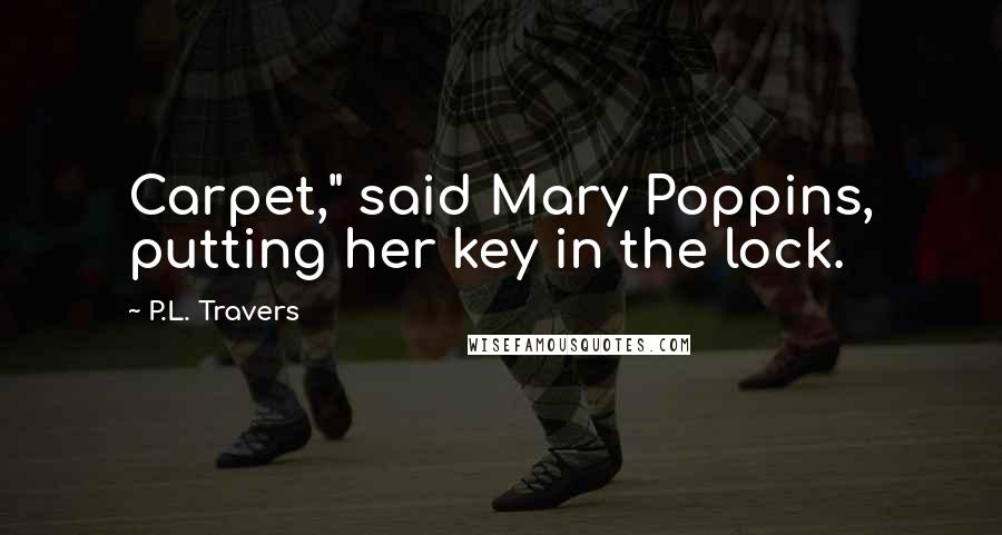 P.L. Travers Quotes: Carpet," said Mary Poppins, putting her key in the lock.