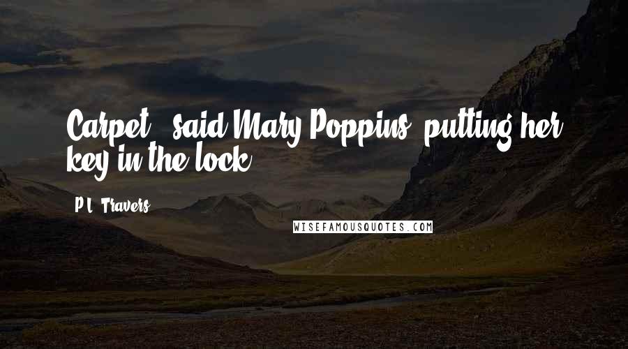 P.L. Travers Quotes: Carpet," said Mary Poppins, putting her key in the lock.
