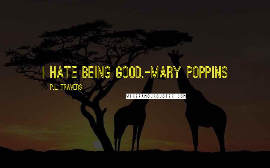 P.L. Travers Quotes: I hate being good.-Mary Poppins