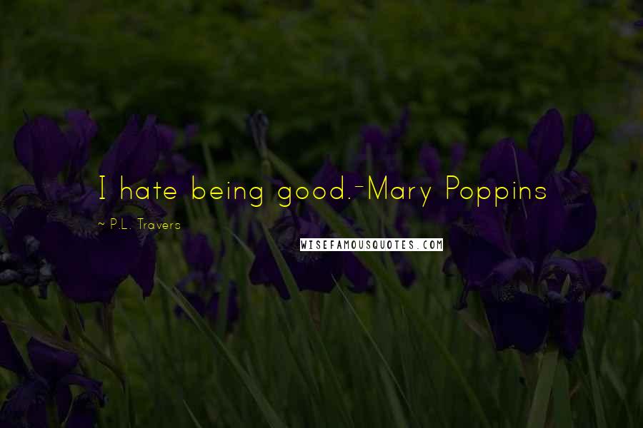 P.L. Travers Quotes: I hate being good.-Mary Poppins