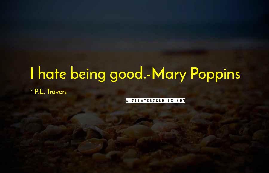 P.L. Travers Quotes: I hate being good.-Mary Poppins