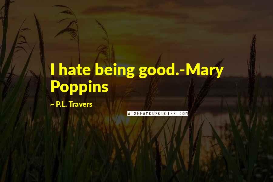 P.L. Travers Quotes: I hate being good.-Mary Poppins