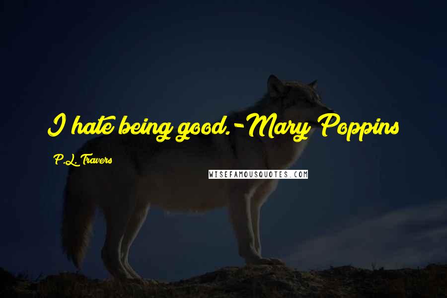 P.L. Travers Quotes: I hate being good.-Mary Poppins