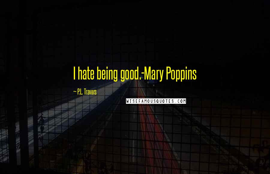 P.L. Travers Quotes: I hate being good.-Mary Poppins