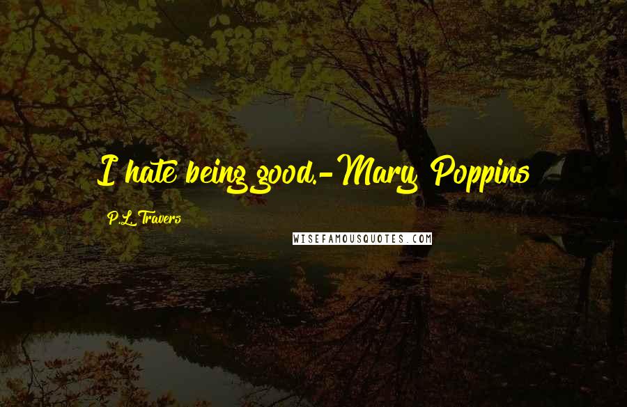 P.L. Travers Quotes: I hate being good.-Mary Poppins