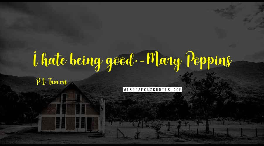 P.L. Travers Quotes: I hate being good.-Mary Poppins