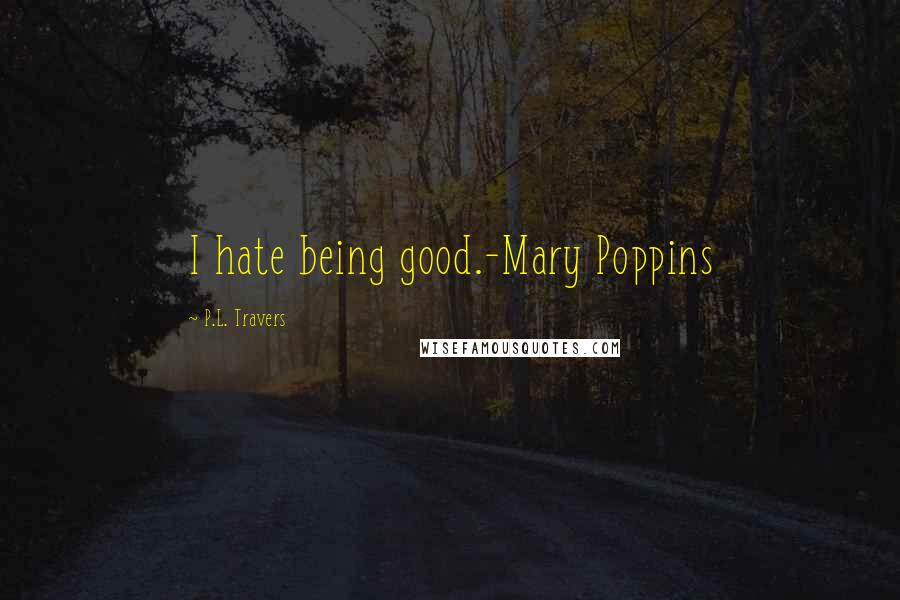 P.L. Travers Quotes: I hate being good.-Mary Poppins