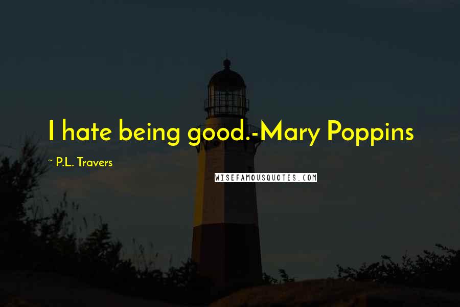 P.L. Travers Quotes: I hate being good.-Mary Poppins