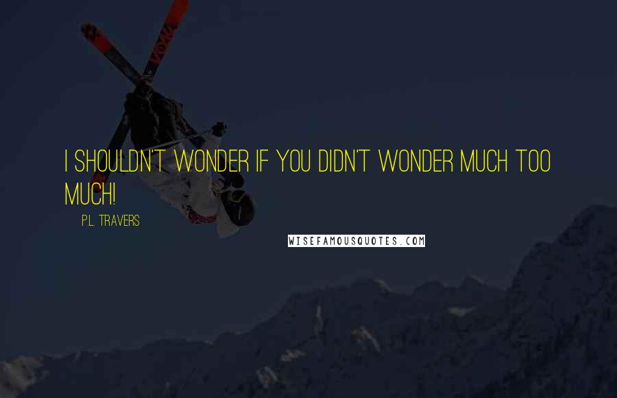 P.L. Travers Quotes: I shouldn't wonder if you didn't wonder much too much!