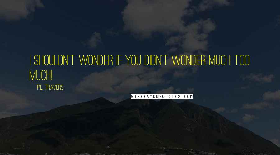 P.L. Travers Quotes: I shouldn't wonder if you didn't wonder much too much!