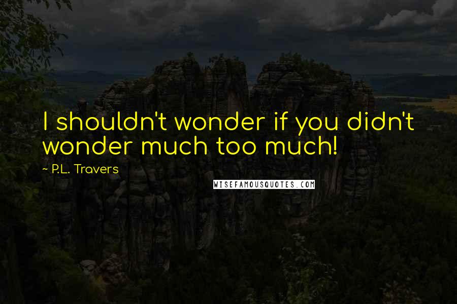 P.L. Travers Quotes: I shouldn't wonder if you didn't wonder much too much!