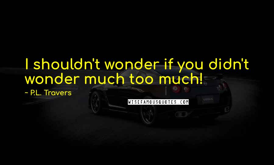 P.L. Travers Quotes: I shouldn't wonder if you didn't wonder much too much!