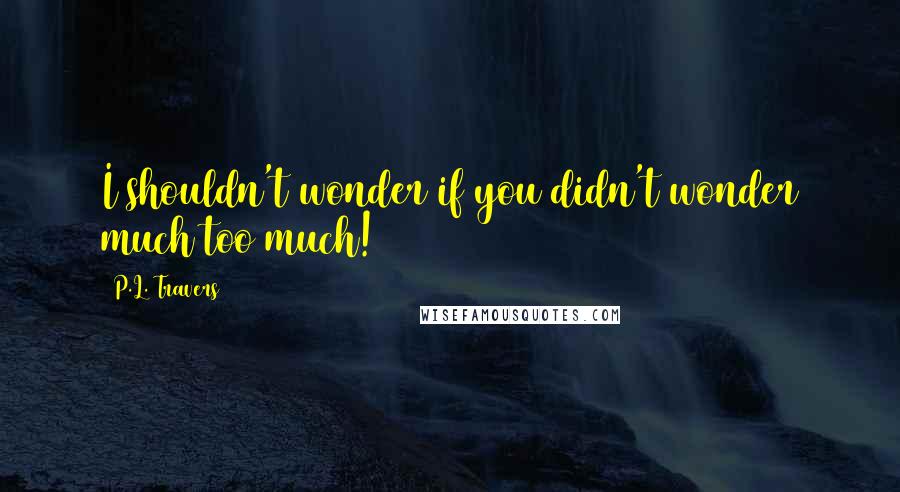 P.L. Travers Quotes: I shouldn't wonder if you didn't wonder much too much!