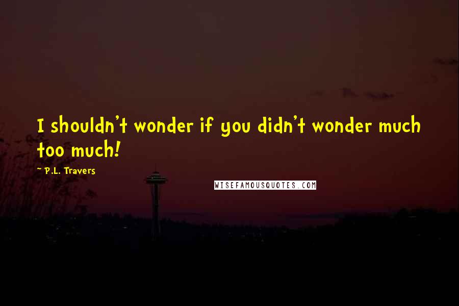 P.L. Travers Quotes: I shouldn't wonder if you didn't wonder much too much!