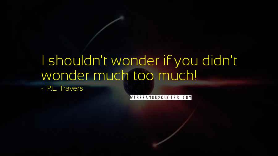 P.L. Travers Quotes: I shouldn't wonder if you didn't wonder much too much!