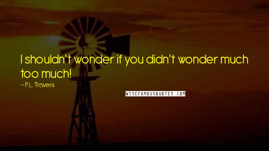 P.L. Travers Quotes: I shouldn't wonder if you didn't wonder much too much!