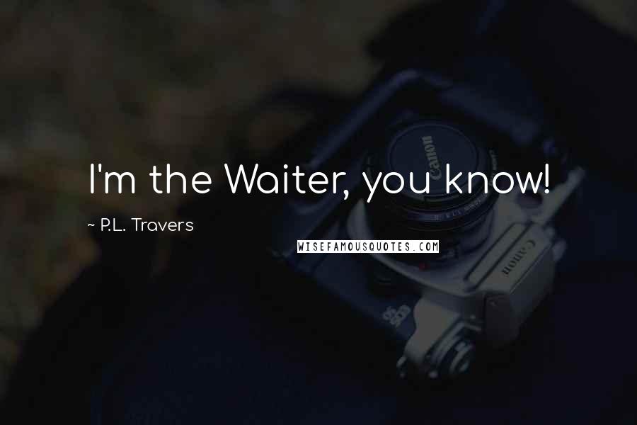 P.L. Travers Quotes: I'm the Waiter, you know!