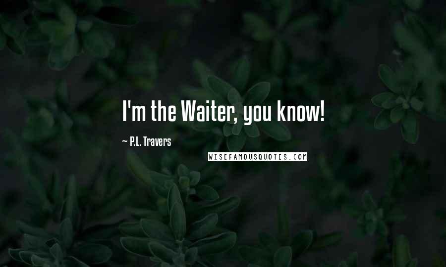 P.L. Travers Quotes: I'm the Waiter, you know!