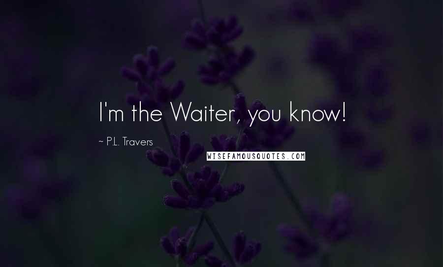 P.L. Travers Quotes: I'm the Waiter, you know!