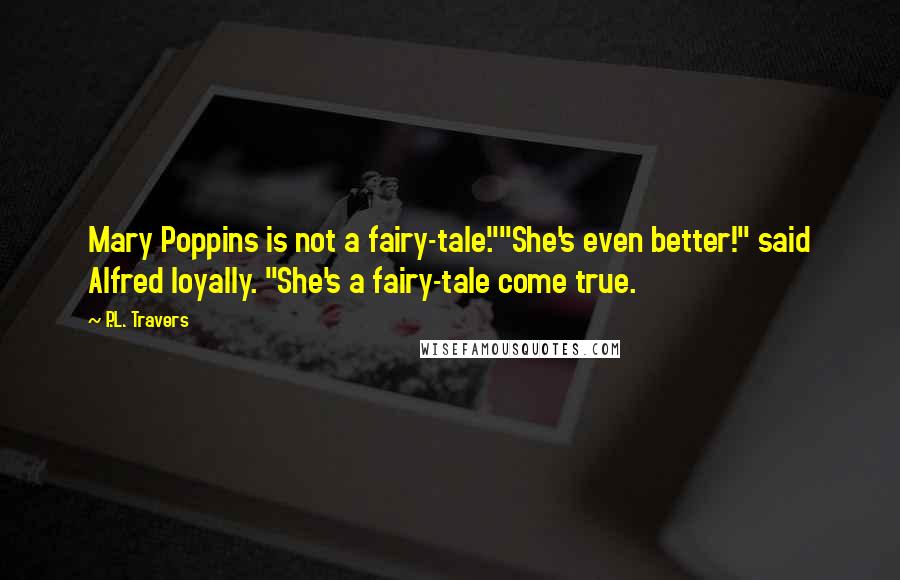 P.L. Travers Quotes: Mary Poppins is not a fairy-tale.""She's even better!" said Alfred loyally. "She's a fairy-tale come true.