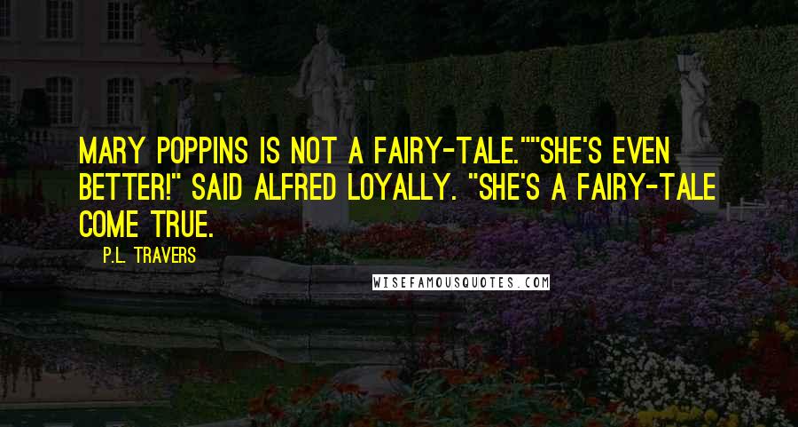 P.L. Travers Quotes: Mary Poppins is not a fairy-tale.""She's even better!" said Alfred loyally. "She's a fairy-tale come true.