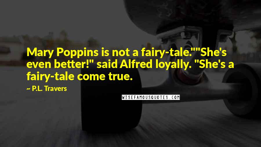 P.L. Travers Quotes: Mary Poppins is not a fairy-tale.""She's even better!" said Alfred loyally. "She's a fairy-tale come true.