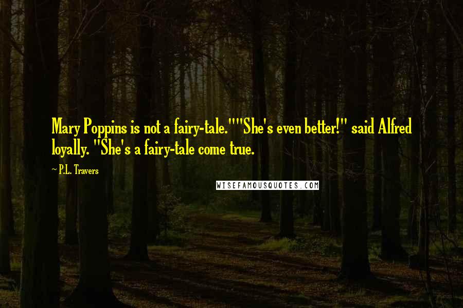 P.L. Travers Quotes: Mary Poppins is not a fairy-tale.""She's even better!" said Alfred loyally. "She's a fairy-tale come true.