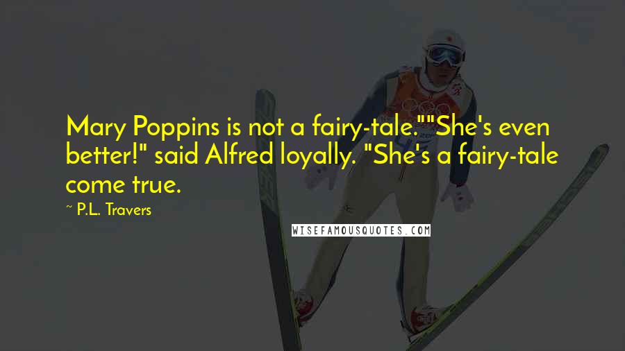 P.L. Travers Quotes: Mary Poppins is not a fairy-tale.""She's even better!" said Alfred loyally. "She's a fairy-tale come true.