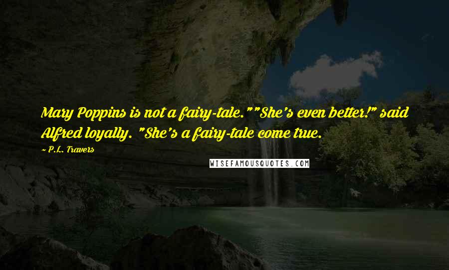 P.L. Travers Quotes: Mary Poppins is not a fairy-tale.""She's even better!" said Alfred loyally. "She's a fairy-tale come true.